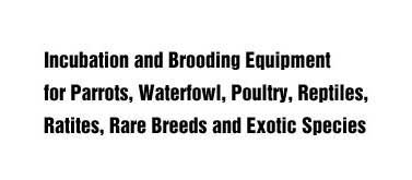 incubation and brooding equipment for parrots, waterfowl, poultry, reptiles, ratites, rare breeds and exotic species